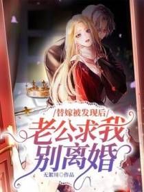 替嫁被发现后，老公求我别离婚