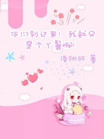 你们别过来！我就只是个丫鬟啊！