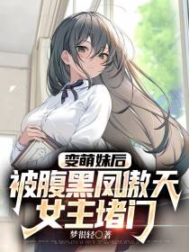 变萌妹后,被腹黑凤傲天女主堵门