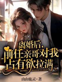 离婚后,前任亲哥对我占有欲拉满
