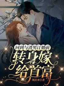 回到与渣男订婚前,转身嫁给首富