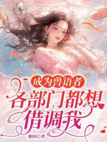 成为兽语者，各部门都想借调我