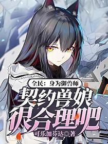 全民：身为御兽师,契约兽娘很合理吧