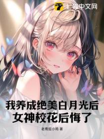 我养成绝美白月光后，女神校花后悔了