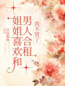 姐姐喜欢和男人合租，我不管了