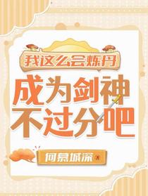 我这么会炼丹，成为剑神不过分吧