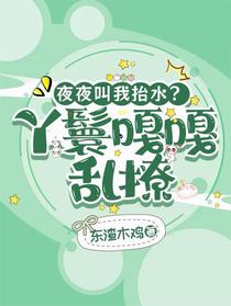 夜夜叫我抬水？丫鬟嘎嘎乱撩