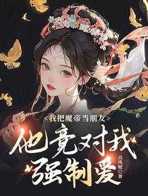 我把魔帝当朋友，他竟对我强制爱