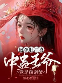 挺孕肚冲喜，中蛊王爷竟是孩亲爹