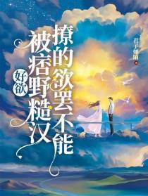 好欲！被痞野糙汉撩的欲罢不能