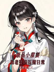 极品小甜妻，和老婆的互撩日常