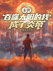 末世：吞噬太阳的我，成了炎帝