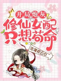开局炮灰，修仙女配只想苟命