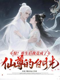 惊！重生后我竟成了仙尊的白月光
