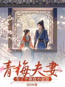 青梅夫妻生了个乖皮小崽崽