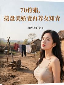 70狩猎，接盘美娇妻再养女知青