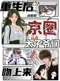 重生后，京圈太子爷们纷纷吻上来