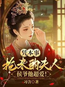 凭本事抢来的夫人，侯爷他超爱！