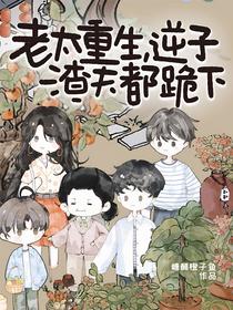 老太重生，逆子渣夫都跪下