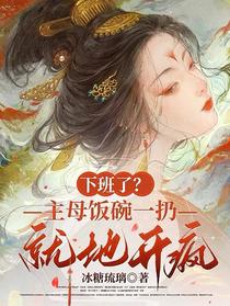 下班了？主母饭碗一扔，就地开疯