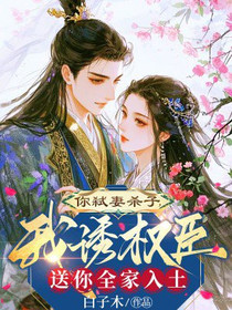 你弑妻杀子，我诱权臣送你全家入土