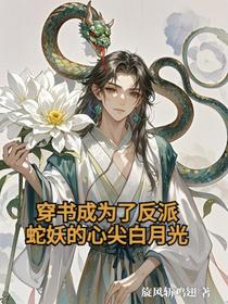 穿书成为了反派蛇妖的心尖白月光