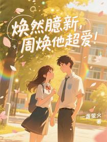 焕然臆新，周焕他超爱！